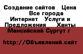 Создание сайтов › Цена ­ 1 - Все города Интернет » Услуги и Предложения   . Ханты-Мансийский,Сургут г.